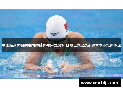 中国蛙泳女将展现拼搏精神与实力风采 打破世界纪录引领未来泳坛新潮流
