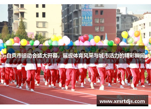 自贡市运动会盛大开幕，展现体育风采与城市活力的精彩瞬间