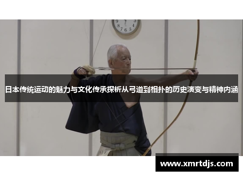 日本传统运动的魅力与文化传承探析从弓道到相扑的历史演变与精神内涵