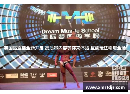 英国站直播全新开启 高质量内容等你来体验 互动玩法引爆全场