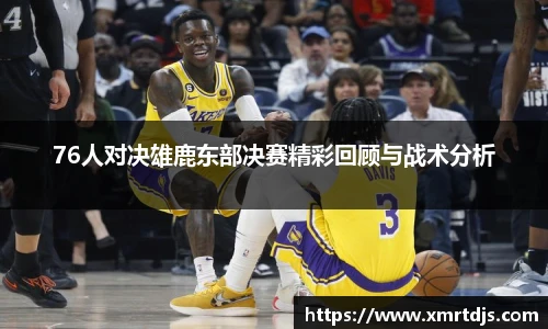 76人对决雄鹿东部决赛精彩回顾与战术分析