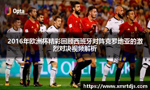 2016年欧洲杯精彩回顾西班牙对阵克罗地亚的激烈对决视频解析